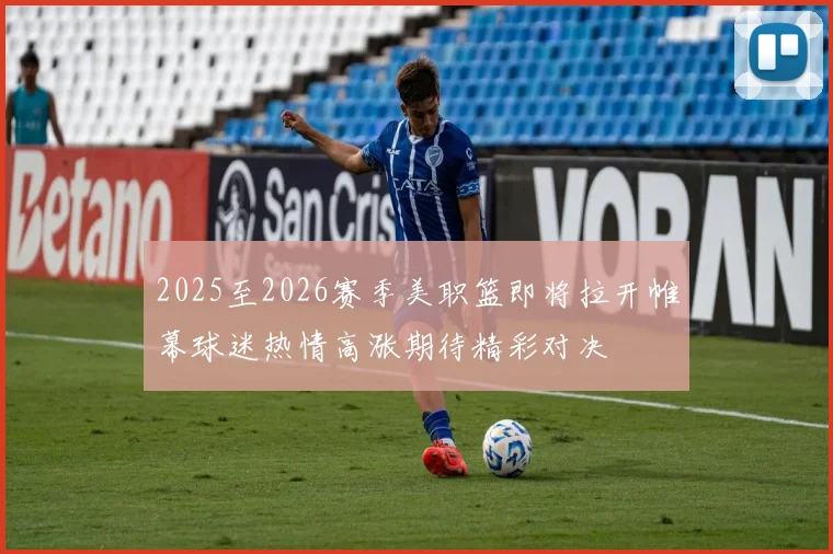 2025至2026赛季美职篮即将拉开帷幕球迷热情高涨期待精彩对决
