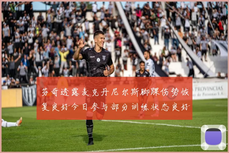 芬奇透露麦克丹尼尔斯脚踝伤势恢复良好今日参与部分训练状态良好