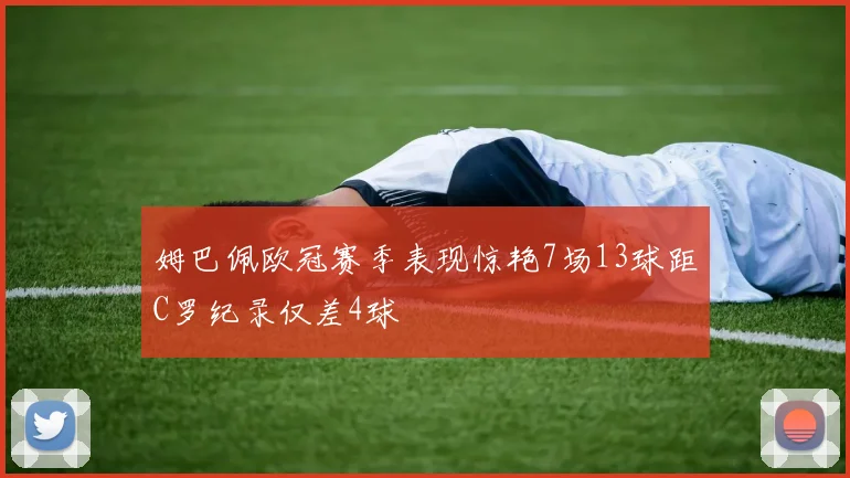 姆巴佩欧冠赛季表现惊艳7场13球距C罗纪录仅差4球