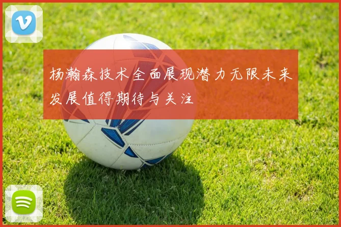 杨瀚森技术全面展现潜力无限未来发展值得期待与关注