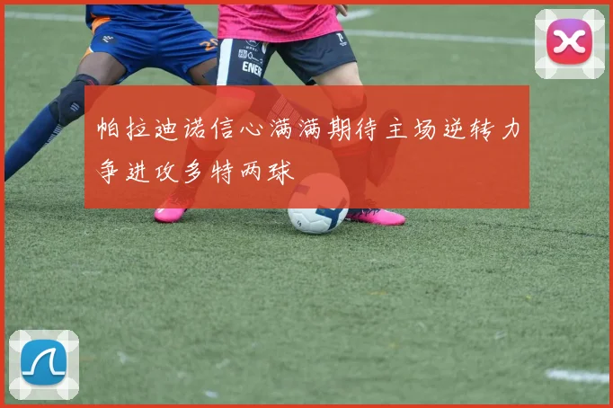 帕拉迪诺信心满满期待主场逆转力争进攻多特两球