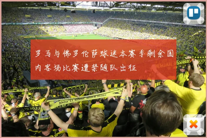 罗马与佛罗伦萨球迷本赛季剩余国内客场比赛遭禁随队出征