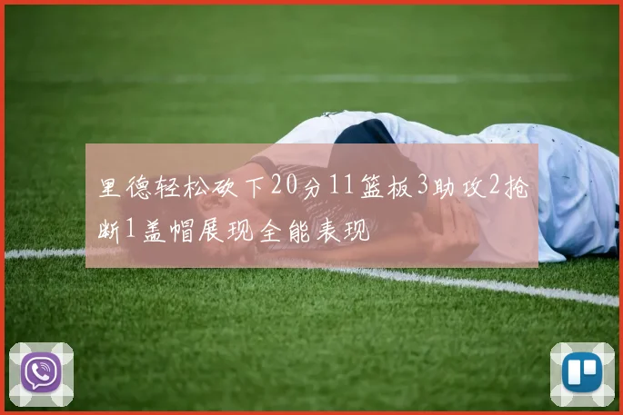 里德轻松砍下20分11篮板3助攻2抢断1盖帽展现全能表现