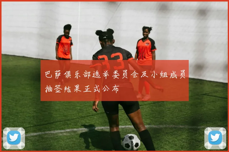 巴萨俱乐部选举委员会及小组成员抽签结果正式公布