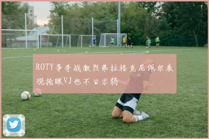 ROTY争夺战激烈弗拉格克尼佩尔表现抢眼VJ也不甘示弱