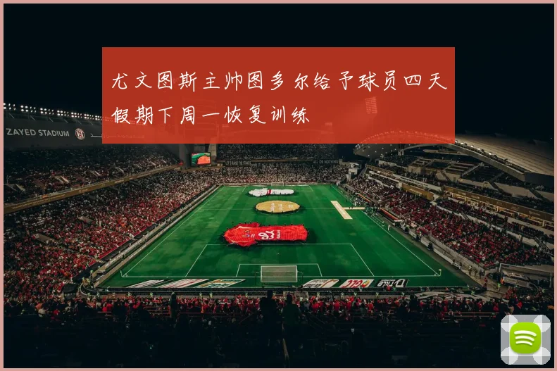 尤文图斯主帅图多尔给予球员四天假期下周一恢复训练