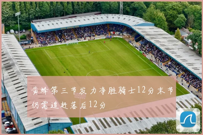 黄蜂第三节发力净胜骑士12分末节仍需追赶落后12分