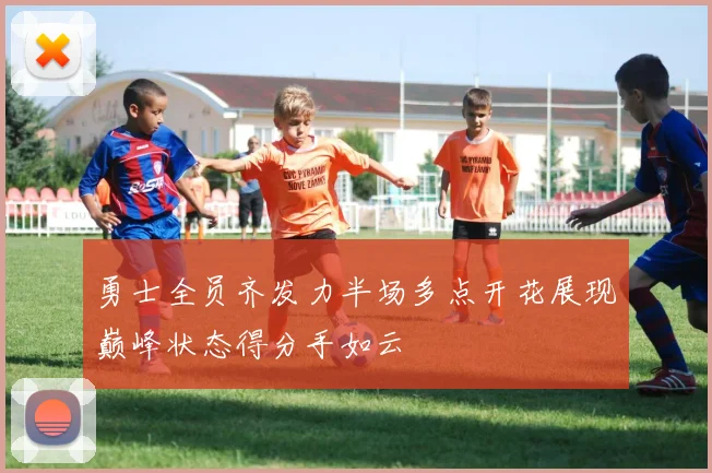 勇士全员齐发力半场多点开花展现巅峰状态得分手如云