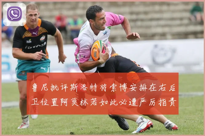 鲁尼批评斯洛特将索博安排在右后卫位置阿莫林若如此必遭严厉指责