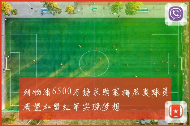 利物浦6500万镑求购塞梅尼奥球员渴望加盟红军实现梦想