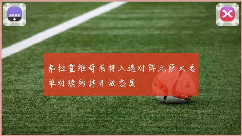 弗拉霍维奇或将入选对阵比萨大名单对续约持开放态度