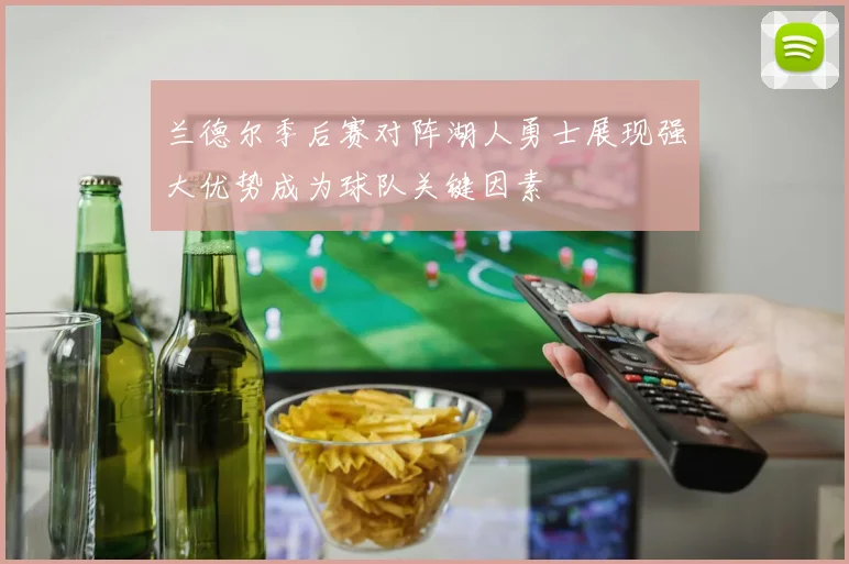 兰德尔季后赛对阵湖人勇士展现强大优势成为球队关键因素