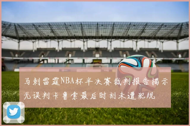 马刺雷霆NBA杯半决赛裁判报告揭示无误判卡鲁索最后时刻未遭犯规