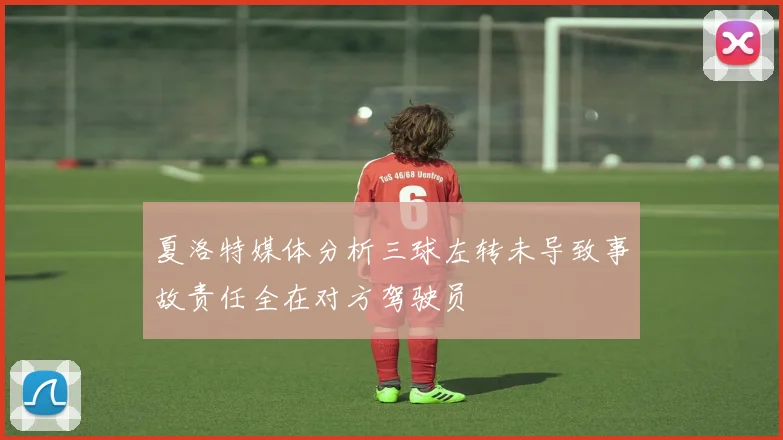 夏洛特媒体分析三球左转未导致事故责任全在对方驾驶员