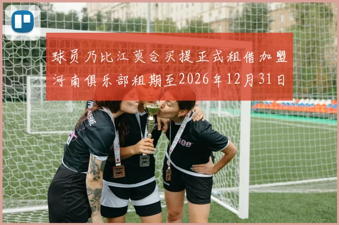 球员乃比江莫合买提正式租借加盟河南俱乐部租期至2026年12月31日