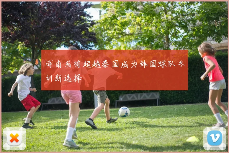 海南或将超越泰国成为韩国球队冬训新选择